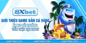 Giới thiệu game bắn cá vàng ăn xu đổi thưởng tiền thật tại 8xbet